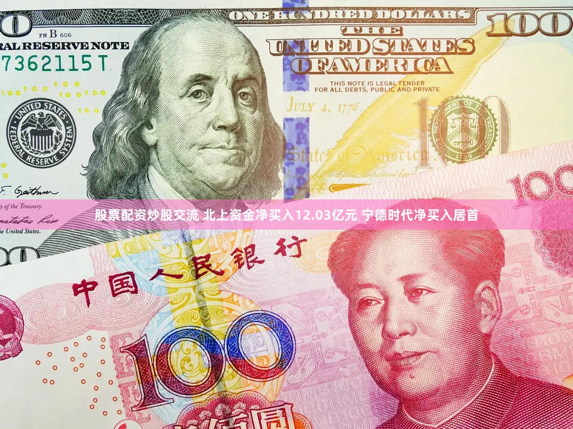 股票配资炒股交流 北上资金净买入12.03亿元 宁德时代净买入居首