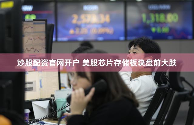 炒股配资官网开户 美股芯片存储板块盘前大跌